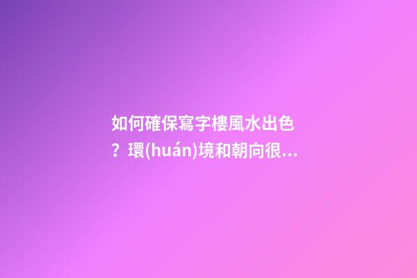 如何確保寫字樓風水出色？環(huán)境和朝向很重要